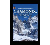 The Walkwall Travel Guide to Chamonix, France 2025: Explore the Adventure Capital of the Alps