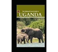 The Walkwall Travel Guide to Uganda: Explore the Wildlife and Safaris in the Pearl of Africa