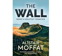 The Wall: Rome's Greatest Frontier (The Moffat Histories)