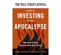 The Wall Street Journal Guide to Investing in the Apocalypse: Make Money by Seeing Opportunity Where Others See Peril: Make Money by Seeing ... Tactics for Navigating Economic Catastrophes