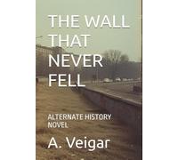 THE WALL THAT NEVER FELL: ALTERNATE HISTORY NOVEL
