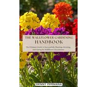 The Wallflower Gardening Handbook: The Ultimate Guide to Successfully Planting, Growing, and Caring for Erysimum