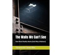 The Walls We Can't See: How Moral Reality Works (And Why It Matters)