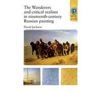 The Wanderers and Critical Realism in Nineteenth Century Russian Painting: Critical Realism in Nineteenth-Century Russia (Critical Perspectives in Art History)