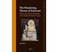 The Wandering Throne of Solomon: Objects and Tales of Kingship in the Medieval Mediterranean: 2 (Mediterranean Art Histories)