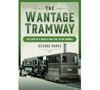 The Wantage Tramway: The Story of a Bucolic Road Side Steam Tramway