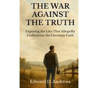 THE WAR AGAINST THE TRUTH: Exposing the Lies That Allegedly Undermine the Christian Faith