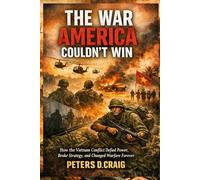 The War America Couldn’t Win: How the Vietnam Conflict Defied Power, Broke Strategy, and Changed Warfare Forever