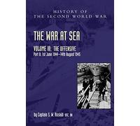 The War at Sea 1939-45: Volume III Part 2 The Offensive 1st June 1944-14th August 1945 (Official History of the Second World War)