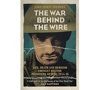 The War Behind the Wire: The Life, Death and Glory of British Prisoners of War, 1914-18