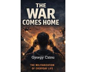 THE WAR COMES HOME: How Battlefield Technology Is Reshaping Cities, Policing, and Civilian Life: 4 (The Drone Age: Technology of War)