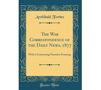 The War Correspondence of the Daily News, 1877: With a Connecting Narrative Forming (Classic Reprint)