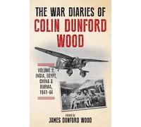 The War Diaries of Colin Dunford Wood, Volume 2: India, Egypt, China & Burma, 1941-44 (To Burma and Back)