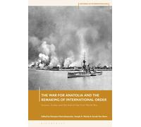 The War for Anatolia and the Remaking of International Order : Greece, Turkey and the End of the First World War
