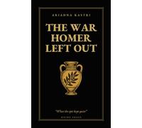 The War Homer Left Out: Everything the Iliad Doesn't Tell You: Iphigenia, the Horse, the Fall of Troy and the Men Who Never Came Home (The Trojan War Trilogy)