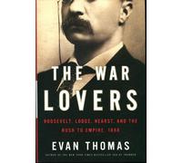 The War Lovers: Roosevelt, Lodge, Hearst, and the Rush to Empire, 1898