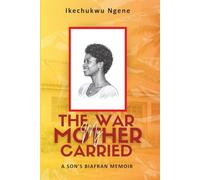 THE WAR MY MOTHER CARRIED: A SON'S BIAFRAN MEMOIR