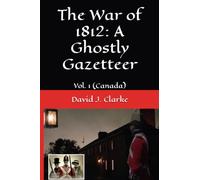 The War of 1812: A Ghostly Gazetteer: Vol. 1 (Canada)