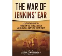 The War of Jenkins’ Ear: A Captivating Guide to a Forgotten War between Britain and Spain That Shaped the United States (U.S. Military History)