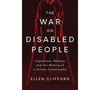 The War on Disabled People: Capitalism, Welfare and the Making of a Human Catastrophe
