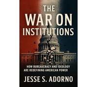 The War on Institutions: How Bureaucracy and Ideology Are Redefining American Power