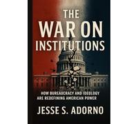 The War on Institutions: How Bureaucracy and Ideology Are Redefining American Power