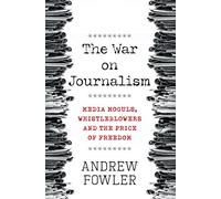 The War on Journalism: Media Moguls, Whistleblowers and the Price of Freedom