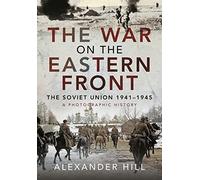 The War on the Eastern Front: The Soviet Union, 1941-1945 - A Photographic History