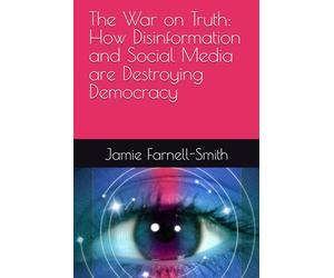 The War on Truth: How Disinformation and Social Media are Destroying Democracy