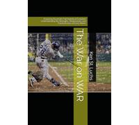 The War on WAR: Exploring Baseball’s Full Statistical Evolution: Understanding the Strengths, Weaknesses, and Practical Uses of Every Metric (Baseball ... for coaches, players, parents and fans)
