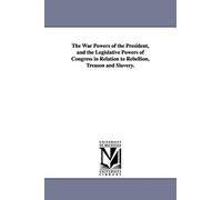 The war powers of the President, and the legislative powers of Congress in relation to rebellion, treason and slavery.