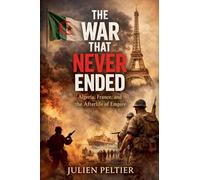 The War That Never Ended: Algeria, France, and the Afterlife of Empire