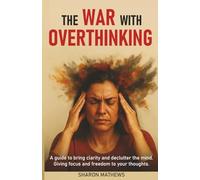 The War With Overthinking: A Guide to Bring Clarity and Declutter The Mind. Giving Focus and Freedom to Your Thoughts.