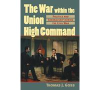 The War Within the Union High Command: Politics and Generalship During the Civil War (Modern War Studies)