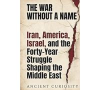 The War Without A Name: Iran, America, Israel, and the Forty-Year Struggle Shaping the Middle East