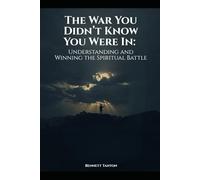 The War You Didn’t Know You Were In: Understanding and Winning the Spiritual Battle