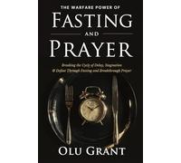The Warfare Power of Fasting and Prayer: Breaking the Cycle of Delay, Stagnation, and Defeat Through Fasting and Breakthrough Prayer