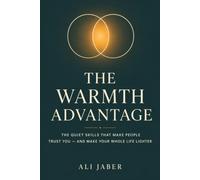 The Warmth Advantage: The Quiet Skills That Make People Trust You - and Make Your Whole Life Lighter