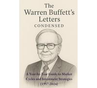 THE WARREN BUFFETT LETTERS CONDENSED: A Year-by-Year Guide to Market Cycles and Investment Strategies