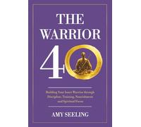 The Warrior 40: Building Your Inner Warrior through Discipline, Training, Nourishment and Spiritual Focus
