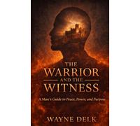 The Warrior and The Witness: A Man's Guide to Peace, Power, and Purpose