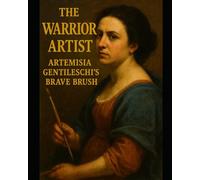 The Warrior Artist: Artemisia Gentileschi's Brave Brush: Interactive Biography for Young Artists (Ages 10+) (THE FORGOTTEN HEROES SERIES - History's Most Inspiring Women)