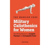The Warrior Code: Military Calisthenics for Women: Your 84-Day Mission to a Sculpted Physique and Unstoppable Power