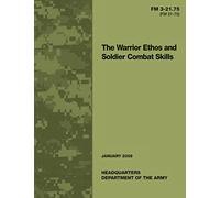 The Warrior Ethos and Soldier Combat Skills: Field Manual FM 3-21.75 (FM 21-75)