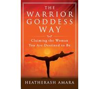 The Warrior Goddess Way: Claiming the Woman You Are Destined to Be (Warrior Goddess Training)