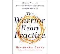 The Warrior Heart Practice: A Simple Process to Transform Confusion Into Clarity and Pain Into Peace (a Warrior Goddess Book)