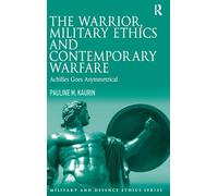 The Warrior, Military Ethics and Contemporary Warfare: Achilles Goes Asymmetrical (Military and Defence Ethics)