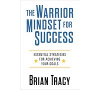 The Warrior Mindset for Success : Essential Strategies for Achieving Your Goals