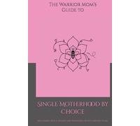The Warrior Mom’s Guide to Single Motherhood by Choice: Reclaiming Peace, Health, and Wholeness After Carrying It All