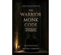 The Warrior Monk Code: Stoic Silence, Focus, and Self-Mastery for the Modern Man (Ancient Codes for Modern Men)